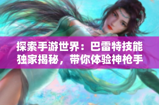 探索手游世界：巴雷特技能独家揭秘，带你体验神枪手魅力游戏