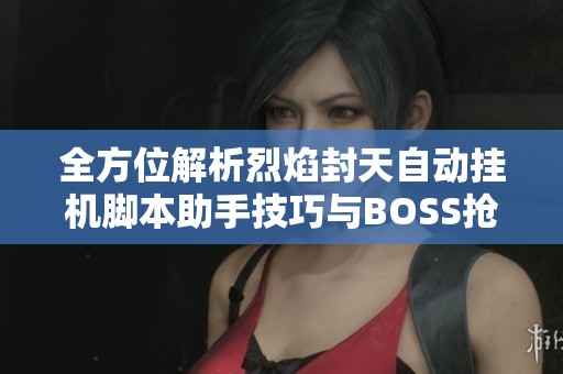 全方位解析烈焰封天自动挂机脚本助手技巧与BOSS抢夺策略
