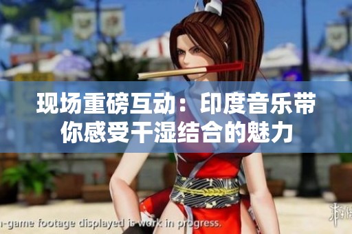 现场重磅互动：印度音乐带你感受干湿结合的魅力