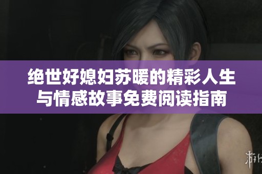绝世好媳妇苏暖的精彩人生与情感故事免费阅读指南
