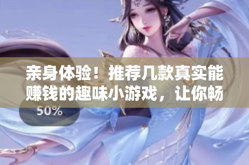 亲身体验！推荐几款真实能赚钱的趣味小游戏，让你畅享无限乐趣