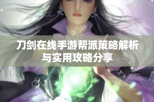 刀剑在线手游帮派策略解析与实用攻略分享