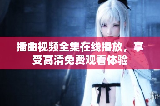 插曲视频全集在线播放，享受高清免费观看体验