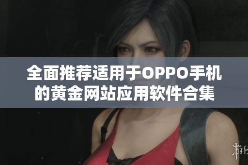 全面推荐适用于OPPO手机的黄金网站应用软件合集