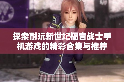 探索耐玩新世纪福音战士手机游戏的精彩合集与推荐