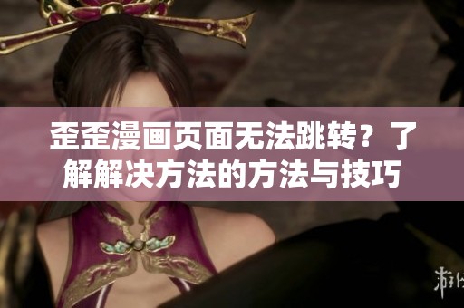 歪歪漫画页面无法跳转？了解解决方法的方法与技巧