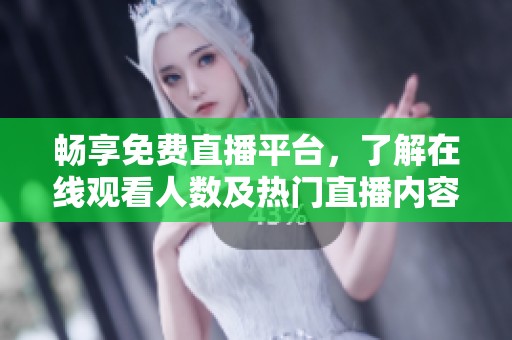 畅享免费直播平台，了解在线观看人数及热门直播内容的聚集地