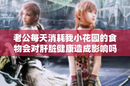 老公每天消耗我小花园的食物会对肝脏健康造成影响吗
