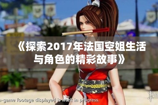《探索2017年法国空姐生活与角色的精彩故事》