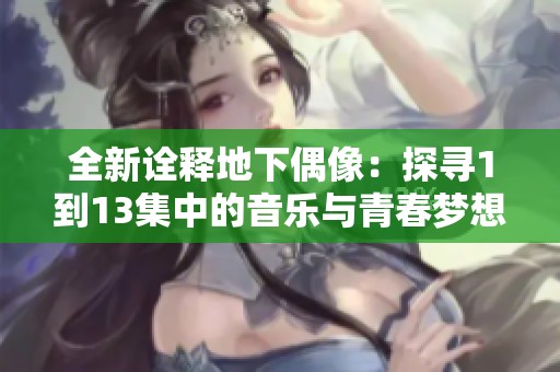 全新诠释地下偶像：探寻1到13集中的音乐与青春梦想