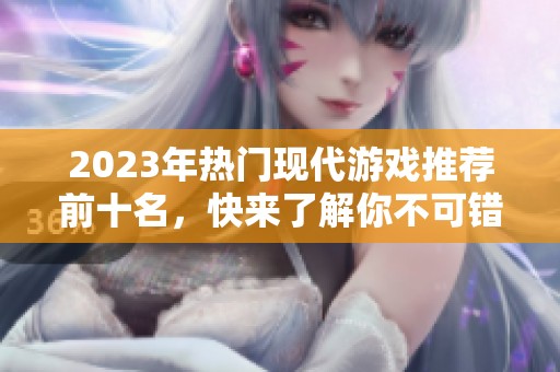 2023年热门现代游戏推荐前十名，快来了解你不可错过的游戏吧