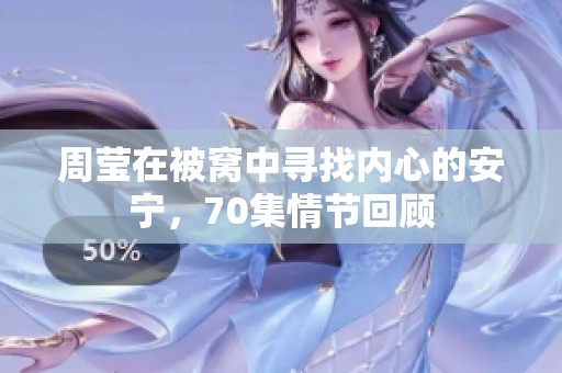 周莹在被窝中寻找内心的安宁，70集情节回顾