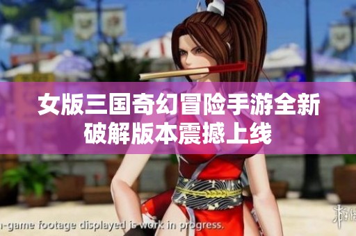 女版三国奇幻冒险手游全新破解版本震撼上线