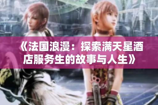 《法国浪漫：探索满天星酒店服务生的故事与人生》