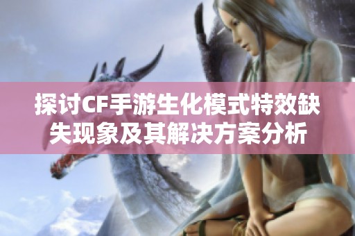 探讨CF手游生化模式特效缺失现象及其解决方案分析