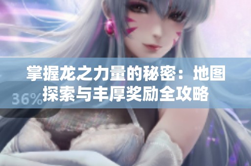掌握龙之力量的秘密：地图探索与丰厚奖励全攻略