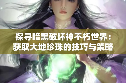 探寻暗黑破坏神不朽世界：获取大地珍珠的技巧与策略全攻略