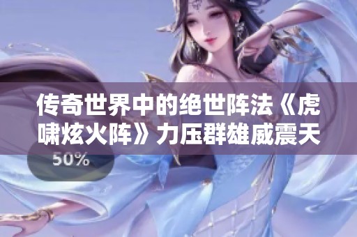 传奇世界中的绝世阵法《虎啸炫火阵》力压群雄威震天下