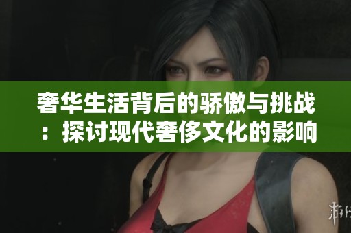 奢华生活背后的骄傲与挑战：探讨现代奢侈文化的影响与反思