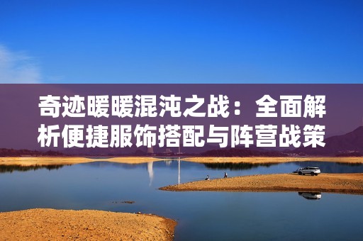 奇迹暖暖混沌之战：全面解析便捷服饰搭配与阵营战策略