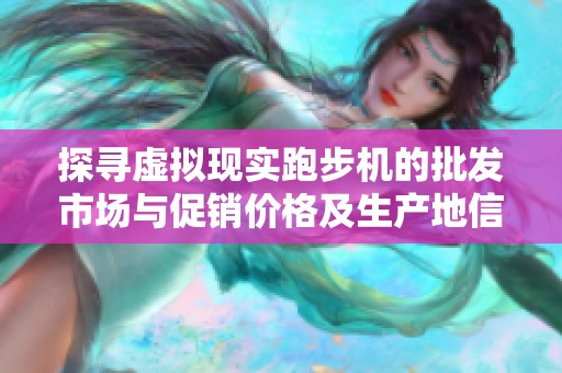 探寻虚拟现实跑步机的批发市场与促销价格及生产地信息