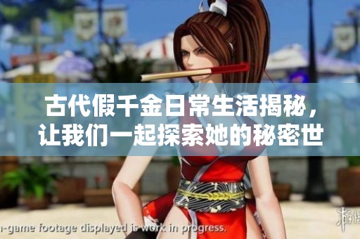 古代假千金日常生活揭秘，让我们一起探索她的秘密世界