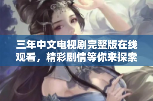 三年中文电视剧完整版在线观看，精彩剧情等你来探索