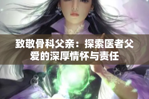 致敬骨科父亲：探索医者父爱的深厚情怀与责任