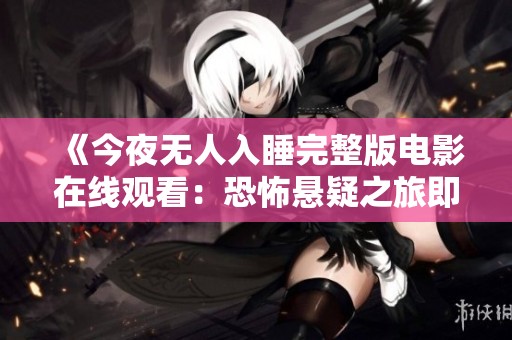 《今夜无人入睡完整版电影在线观看：恐怖悬疑之旅即将开启》