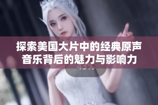 探索美国大片中的经典原声音乐背后的魅力与影响力