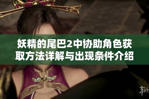 妖精的尾巴2中协助角色获取方法详解与出现条件介绍