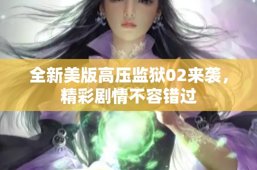 全新美版高压监狱02来袭，精彩剧情不容错过