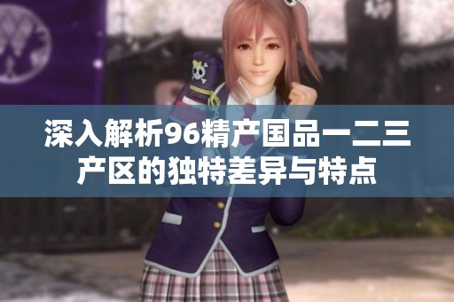 深入解析96精产国品一二三产区的独特差异与特点