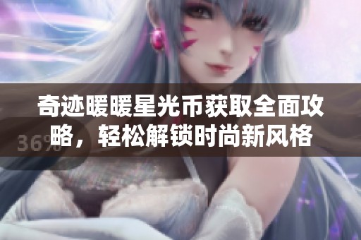 奇迹暖暖星光币获取全面攻略，轻松解锁时尚新风格