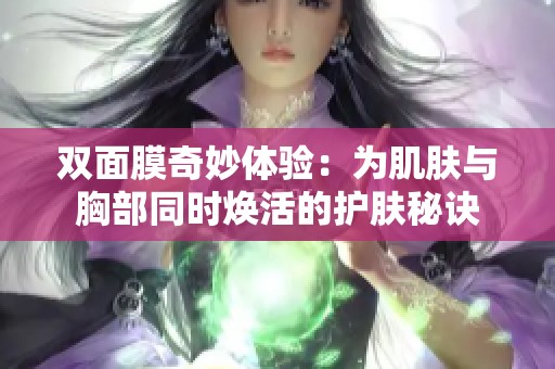 双面膜奇妙体验：为肌肤与胸部同时焕活的护肤秘诀
