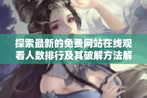 探索最新的免费网站在线观看人数排行及其破解方法解析