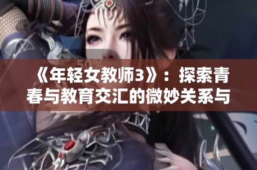 《年轻女教师3》：探索青春与教育交汇的微妙关系与情感纷争