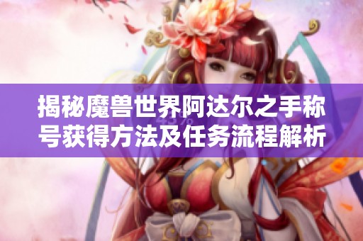 揭秘魔兽世界阿达尔之手称号获得方法及任务流程解析