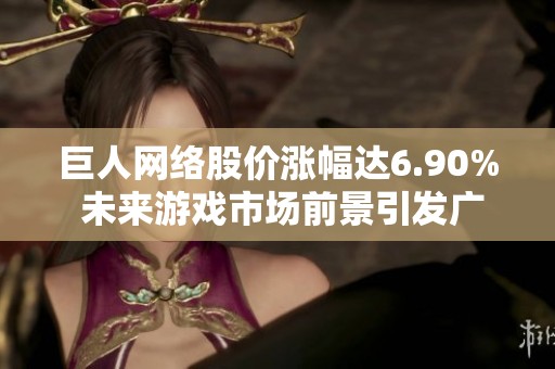 巨人网络股价涨幅达6.90% 未来游戏市场前景引发广泛期待