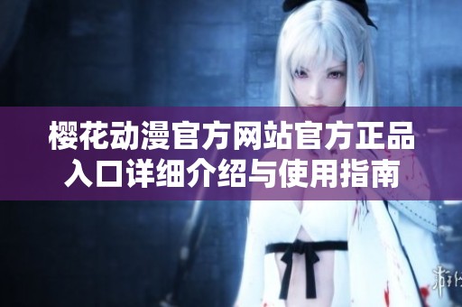 樱花动漫官方网站官方正品入口详细介绍与使用指南