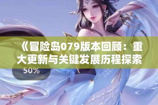 《冒险岛079版本回顾：重大更新与关键发展历程探索》
