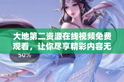 大地第二资源在线视频免费观看，让你尽享精彩内容无障碍