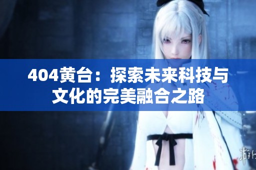 404黄台：探索未来科技与文化的完美融合之路