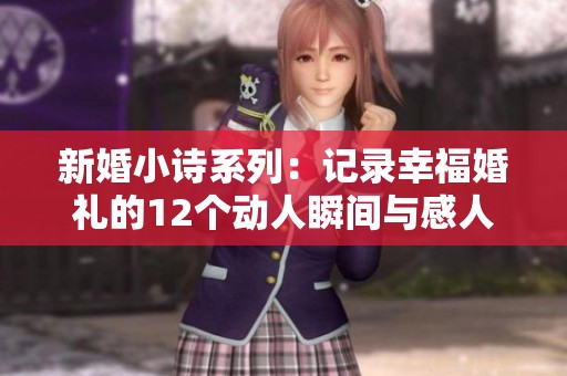新婚小诗系列：记录幸福婚礼的12个动人瞬间与感人故事