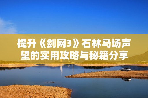 提升《剑网3》石林马场声望的实用攻略与秘籍分享