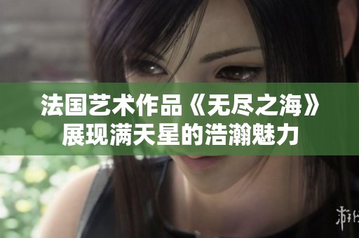 法国艺术作品《无尽之海》展现满天星的浩瀚魅力