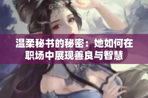 温柔秘书的秘密：她如何在职场中展现善良与智慧