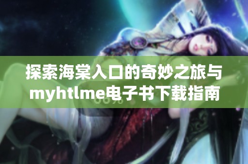 探索海棠入口的奇妙之旅与myhtlme电子书下载指南