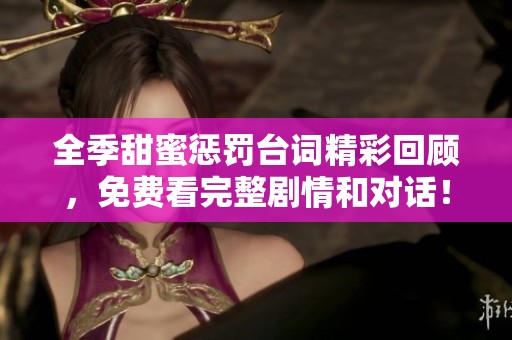全季甜蜜惩罚台词精彩回顾，免费看完整剧情和对话！