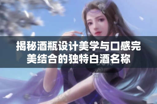 揭秘酒瓶设计美学与口感完美结合的独特白酒名称